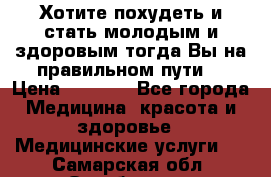 Хотите похудеть и стать молодым и здоровым,тогда Вы на правильном пути! › Цена ­ 1 000 - Все города Медицина, красота и здоровье » Медицинские услуги   . Самарская обл.,Октябрьск г.